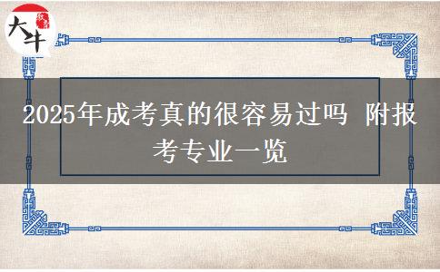 2025年成考真的很容易過嗎 附報(bào)考專業(yè)一覽