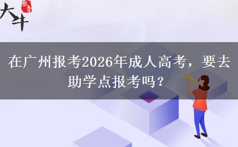 在廣州報(bào)考2026年成人高考，要去助學(xué)點(diǎn)報(bào)考。</div>
                    <div   class=