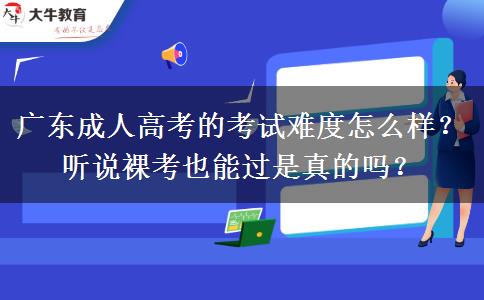 廣東成人高考的考試難度怎么樣？聽說(shuō)裸考也能過(guò)是真的嗎？