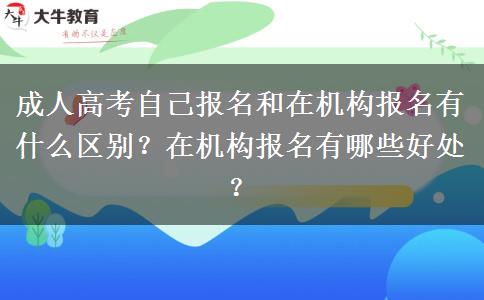 成人高考自己報(bào)名和在機(jī)構(gòu)報(bào)名有什么區(qū)別？在機(jī)構(gòu)報(bào)名有哪些好處？
