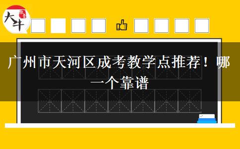廣州市天河區(qū)成考教學點推薦！哪一個靠譜