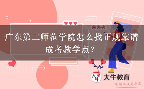廣東第二師范學(xué)院怎么找正規(guī)靠譜成考教學(xué)點(diǎn)？
