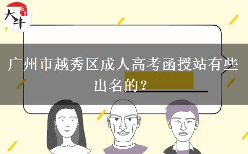 廣州市越秀區(qū)成人高考函授站有些出名的？