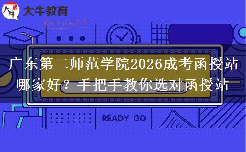 廣東第二師范學(xué)院2026成考函授站哪家好？手把手教你選對(duì)函授站