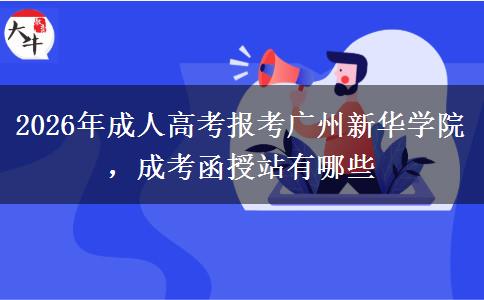 2026年成人高考報(bào)考廣州新華學(xué)院，成考函授站有哪些