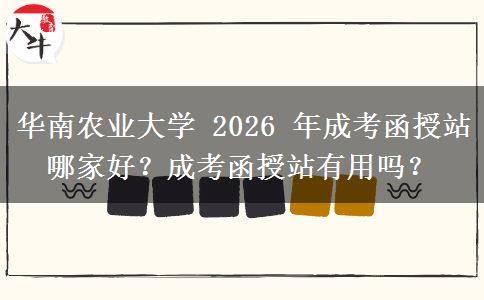 華南農(nóng)業(yè)大學(xué) 2026 年成考函授站哪家好？成考函授站有用嗎？