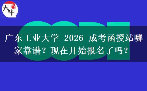 廣東工業(yè)大學(xué) 2026 成考函授站哪家靠譜？現(xiàn)在開始報(bào)名了嗎？