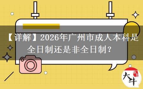 【詳解】2026年廣州市成人本科是全日制還是非全日制？