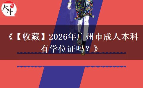 《【收藏】2026年廣州市成人本科有學(xué)位證嗎？》