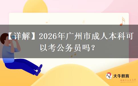 【詳解】2026年廣州市成人本科可以考公務(wù)員嗎？