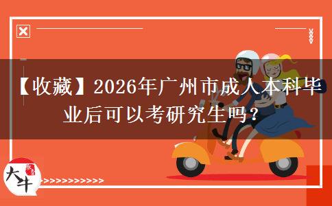 【收藏】2026年廣州市成人本科畢業(yè)后可以考研究生嗎？