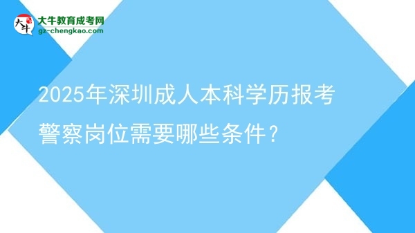 2025年深圳成人本科學(xué)歷報(bào)考警察崗位需要哪些條件？圖片