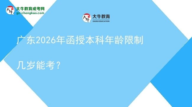 【答疑】廣東2026年函授本科年齡限制幾歲能考？