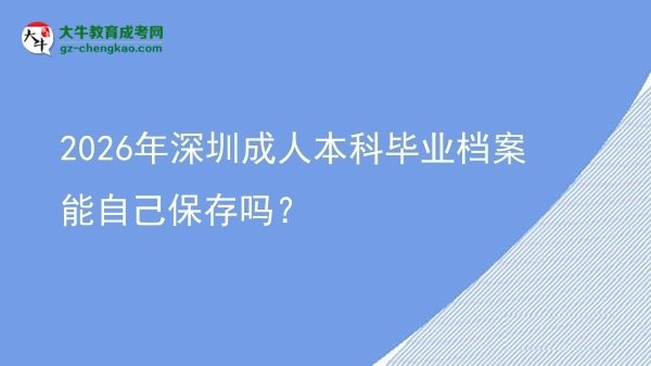 2026年深圳成人本科畢業(yè)檔案能自己保存嗎？圖片