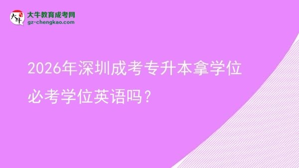 2026年深圳成考專升本拿學(xué)位必考學(xué)位英語(yǔ)嗎？圖片
