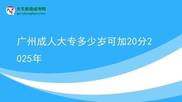 廣州成人大專(zhuān)多少歲可加20分2025年圖片