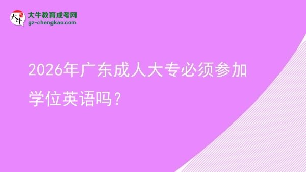 2026年廣東成人大專必須參加學(xué)位英語嗎?圖片