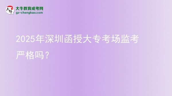 2025年深圳函授大專考場監(jiān)考嚴格嗎？圖片