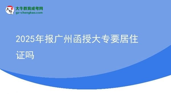 2025年報(bào)廣州函授大專要居住證嗎圖片