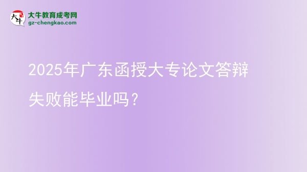 2025年廣東函授大專論文答辯失敗能畢業(yè)嗎?圖片