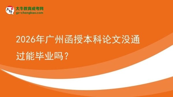 【圖文】2026年廣州函授本科論文沒通過能畢業(yè)嗎？