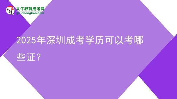 【答疑】2025年深圳成考學(xué)歷可以考哪些證？