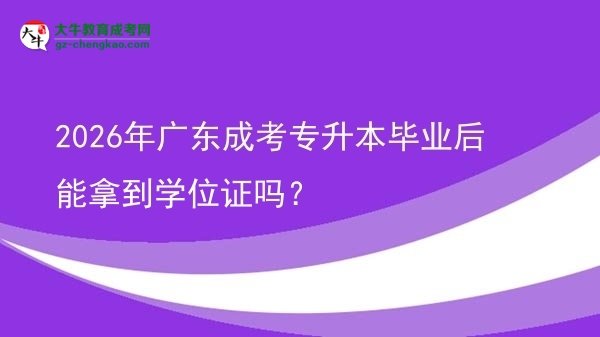 2026年廣東成考專升本畢業(yè)后能拿到學(xué)位證嗎？圖片