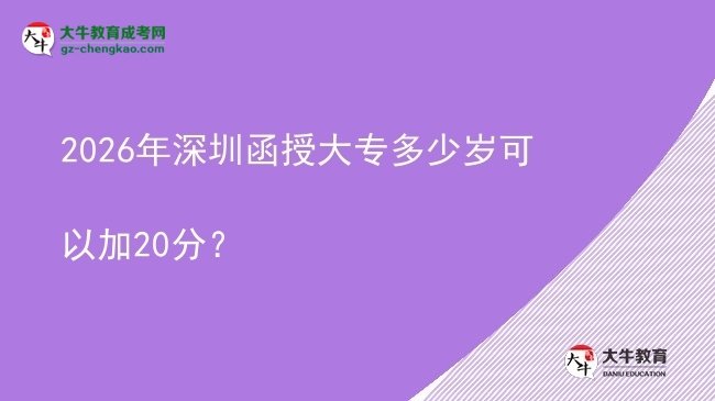 2026年深圳函授大專多少歲可以加20分？圖片