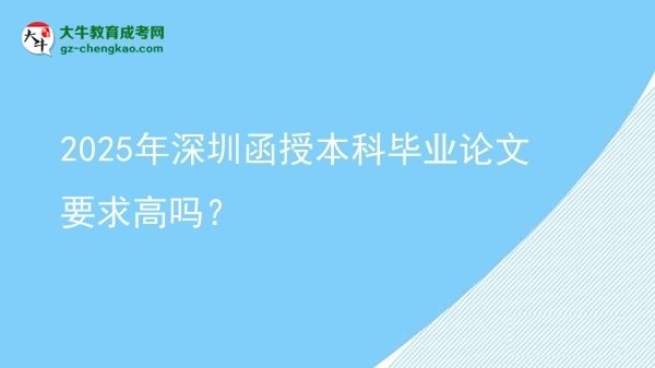 【圖文】2025年深圳函授本科畢業(yè)論文要求高嗎？