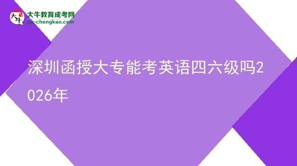 深圳函授大專能考英語(yǔ)四六級(jí)嗎2026年圖片