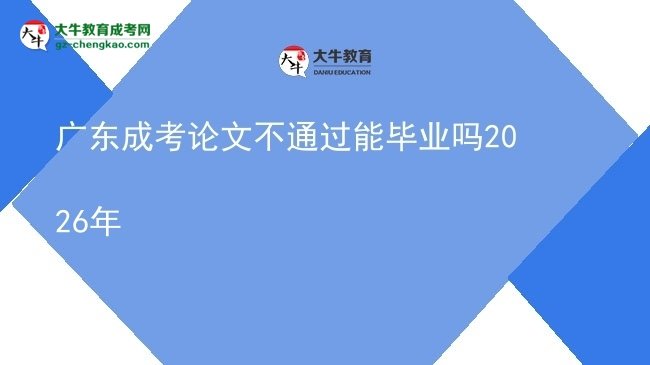 廣東成考論文不通過能畢業(yè)嗎2026年