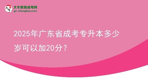 2025年廣東省成考專升本多少歲可以加20分？圖片