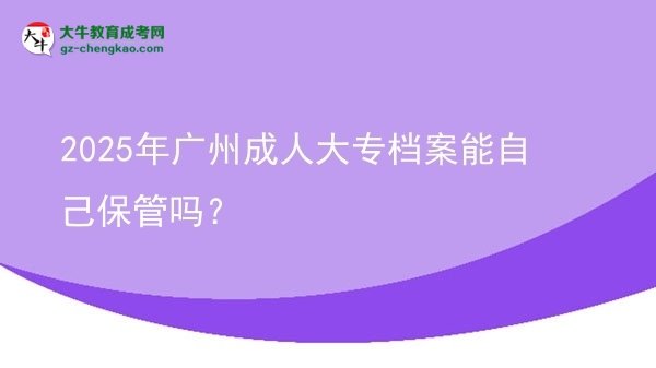 2025年廣州成人大專檔案能自己保管嗎？圖片