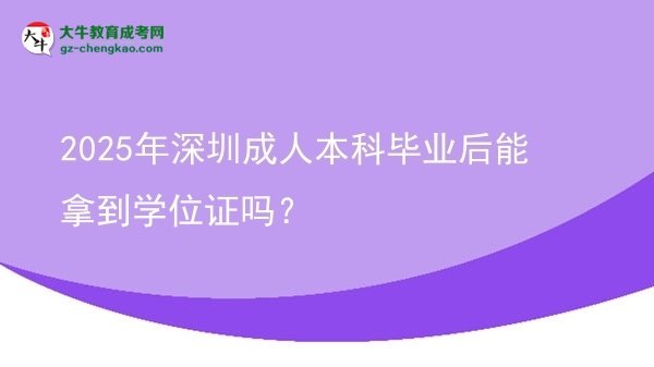 2025年深圳成人本科畢業(yè)后能拿到學(xué)位證嗎？圖片