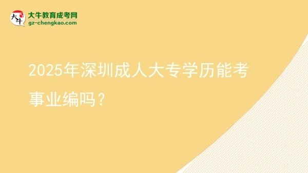 2025年深圳成人大專學(xué)歷能考事業(yè)編嗎？圖片