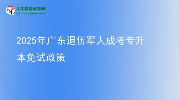 2025年廣東退伍軍人成考專升本免試政策圖片