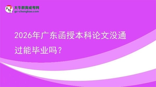 2026年廣東函授本科論文沒通過能畢業(yè)嗎？圖片