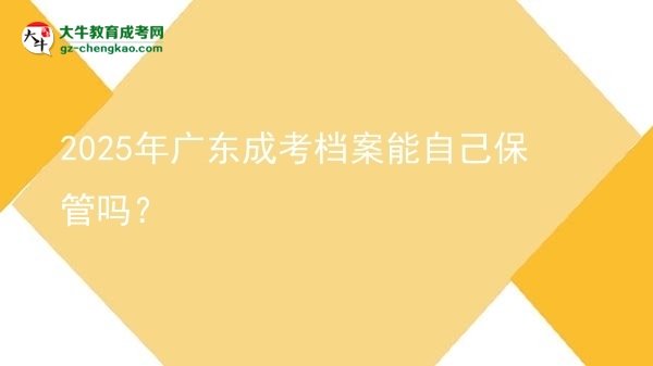 2025年廣東成考檔案能自己保管嗎？圖片