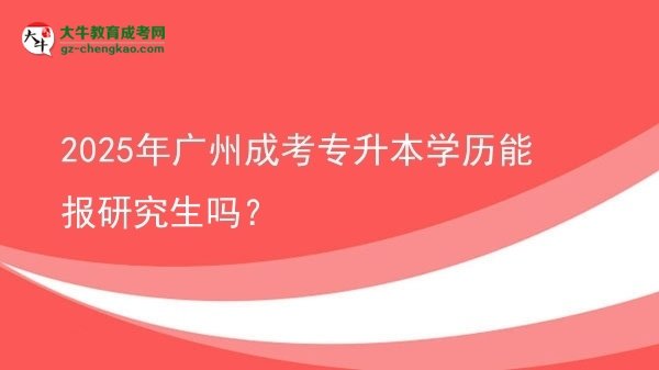 2025年廣州成考專升本學(xué)歷能報(bào)研究生嗎？圖片