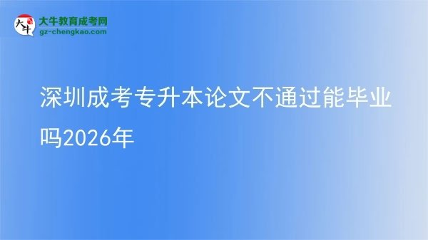 深圳成考專升本論文不通過(guò)能畢業(yè)嗎2026年圖片