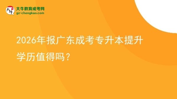 2026年報(bào)廣東成考專升本提升學(xué)歷值得嗎？圖片