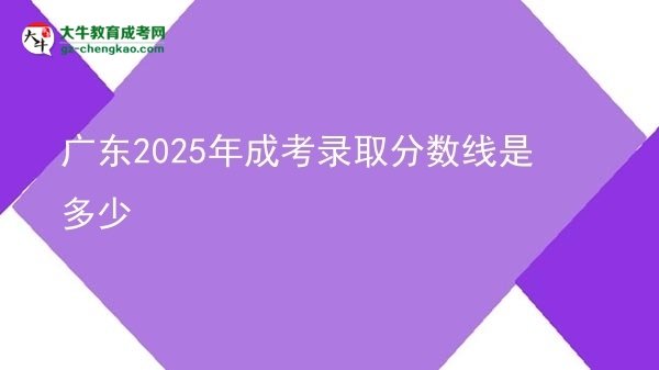 廣東2025年成考錄取分?jǐn)?shù)線(xiàn)是多少