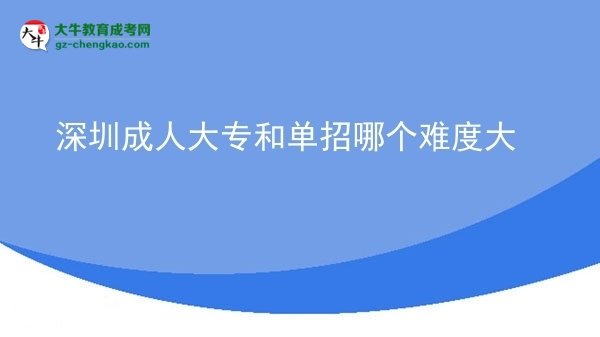 深圳成人大專和單招哪個難度大圖片