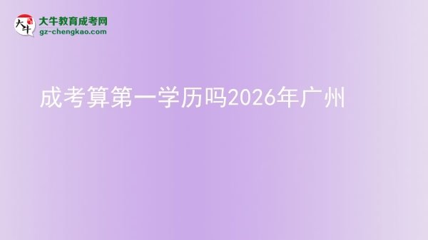 成考算第一學歷嗎2026年廣州圖片