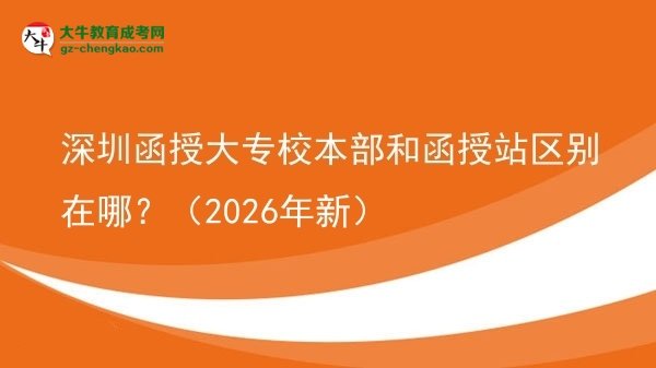 深圳函授大專校本部和函授站區(qū)別在哪？（2026年新）圖片