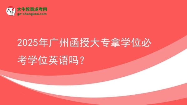 2025年廣州函授大專拿學位必考學位英語嗎？圖片