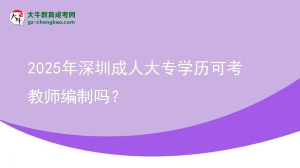 2025年深圳成人大專(zhuān)學(xué)歷可考教師編制嗎?圖片
