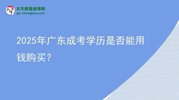 2025年廣東成考學(xué)歷是否能用錢購買？圖片