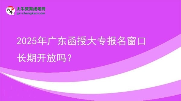 2025年廣東函授大專報(bào)名窗口長(zhǎng)期開放嗎？圖片
