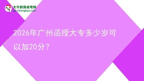2026年廣州函授大專多少歲可以加20分？圖片